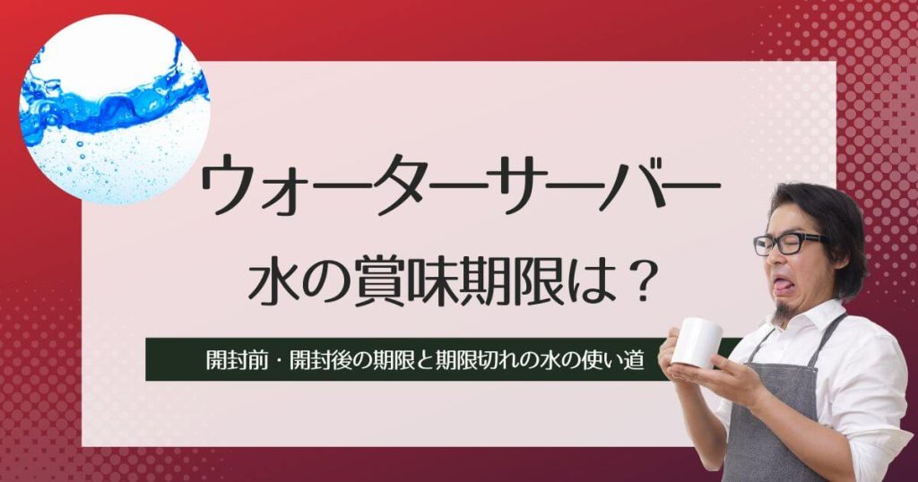 ウォーターサーバーの水は賞味期限がある！開封前・開封後の期限と、期限切れの水の使い道