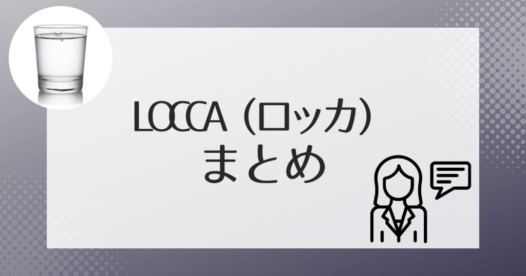 Loccaの特徴を理解して水道水からグレードアップ！