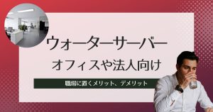 オフィスや法人向けウォーターサーバーおすすめ紹介!職場に置くメリット、デメリット