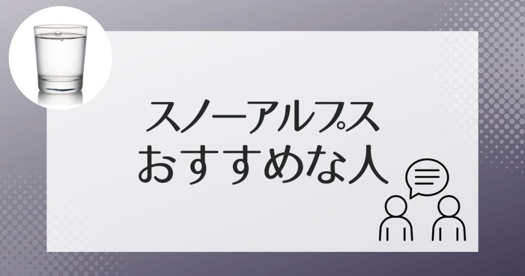 スノーアルプスのウォーターサーバーはこんな人におすすめ