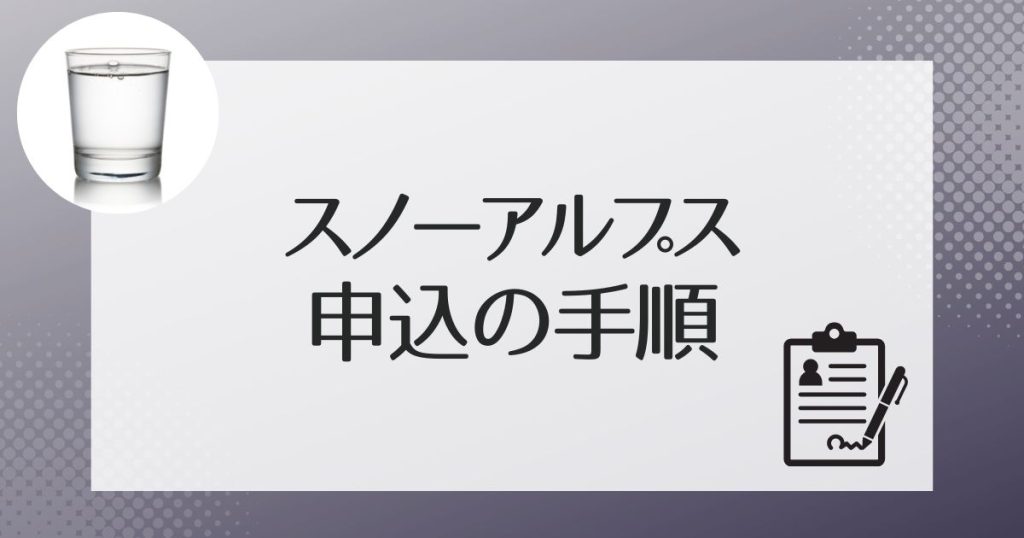スノーアルプスのウォーターサーバーの申し込み手順、流れ