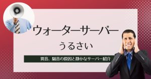 ウォーターサーバーのうるさい音が気になる場合の対処法。異音、騒音の原因と静かなサーバー紹介