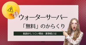 ウォーターサーバー「無料」のからくり!裏事情を暴露